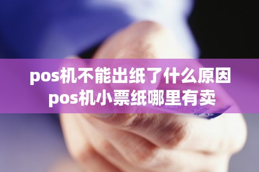 pos机不能出纸了什么原因 pos机小票纸哪里有卖