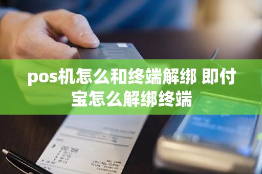 pos机怎么和终端解绑 即付宝怎么解绑终端