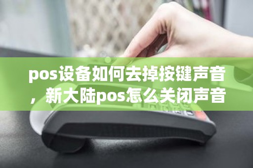 pos设备如何去掉按键声音，新大陆pos怎么关闭声音