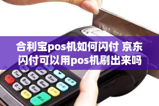 合利宝pos机如何闪付 京东闪付可以用pos机刷出来吗