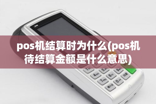 pos机结算时为什么(pos机待结算金额是什么意思)