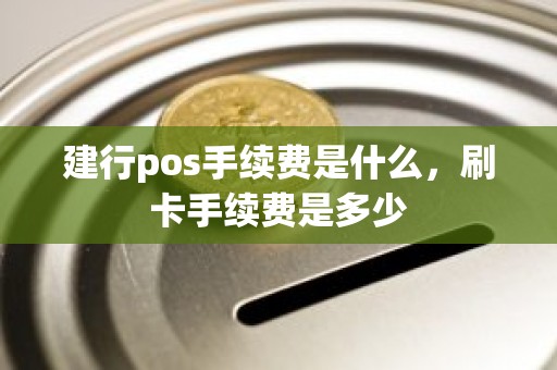建行pos手续费是什么，刷卡手续费是多少