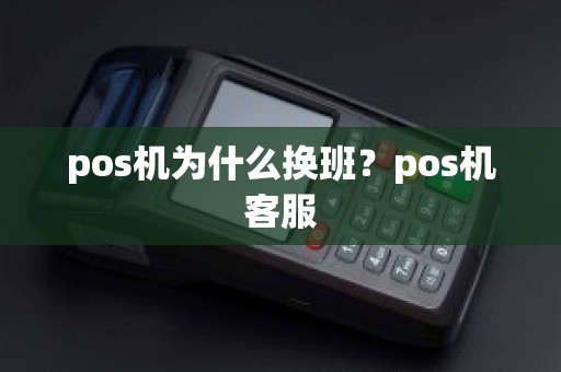 pos机为什么换班？pos机客服