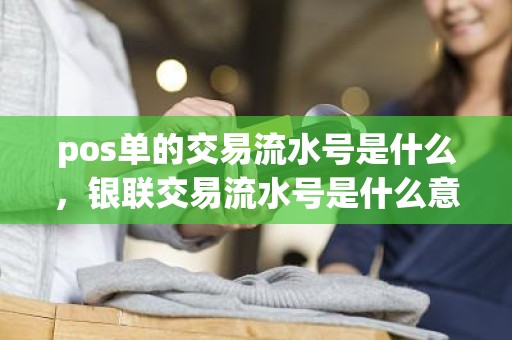 pos单的交易流水号是什么，银联交易流水号是什么意思