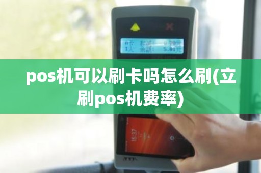 pos机可以刷卡吗怎么刷(立刷pos机费率)