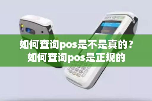 如何查询pos是不是真的？如何查询pos是正规的