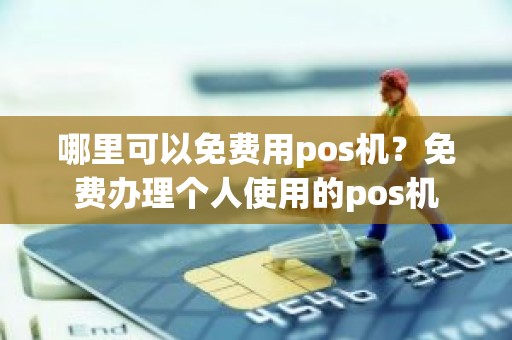 哪里可以免费用pos机？免费办理个人使用的pos机