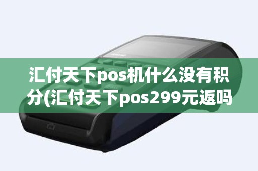 汇付天下pos机什么没有积分(汇付天下pos299元返吗)