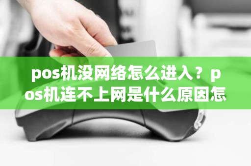 pos机没网络怎么进入？pos机连不上网是什么原因怎么办