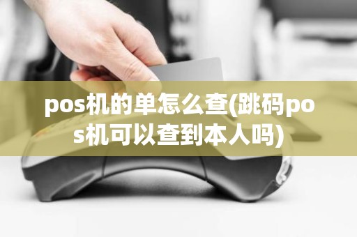 pos机的单怎么查(跳码pos机可以查到本人吗)