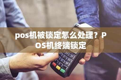 pos机被锁定怎么处理？POS机终端锁定