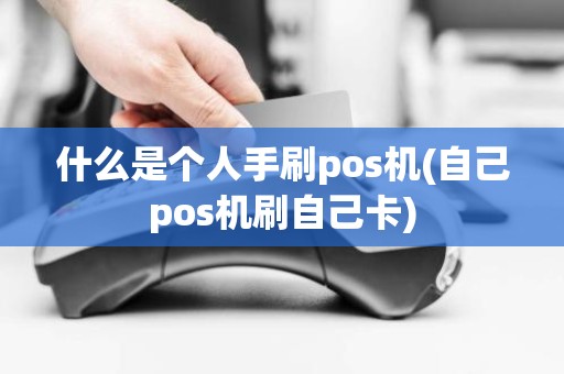 什么是个人手刷pos机(自己pos机刷自己卡)