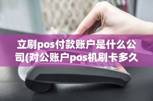 立刷pos付款账户是什么公司(对公账户pos机刷卡多久到账)
