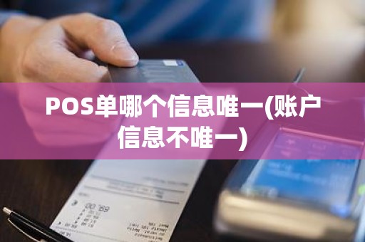 POS单哪个信息唯一(账户信息不唯一)