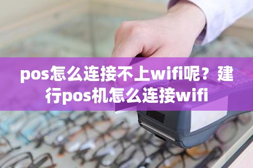 pos怎么连接不上wifi呢？建行pos机怎么连接wifi
