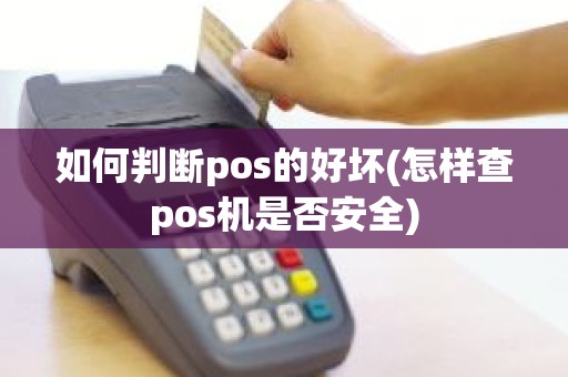 如何判断pos的好坏(怎样查pos机是否安全)