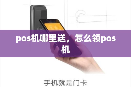 pos机哪里送，怎么领pos机