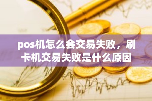 pos机怎么会交易失败，刷卡机交易失败是什么原因