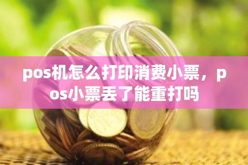 pos机怎么打印消费小票，pos小票丢了能重打吗