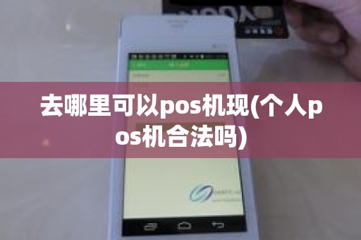 去哪里可以pos机现(个人pos机合法吗)