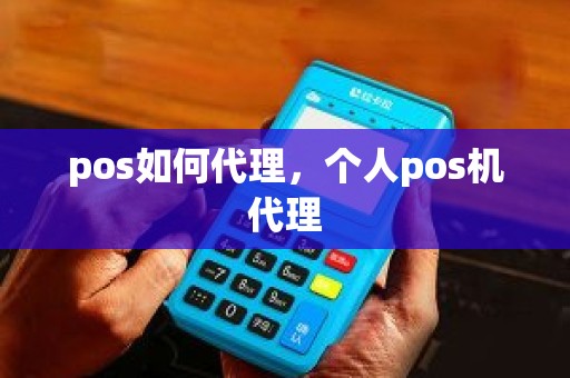 pos如何代理，个人pos机代理