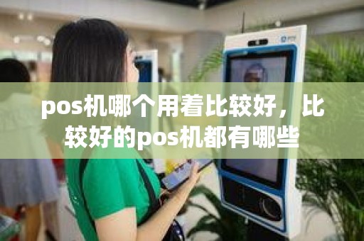 pos机哪个用着比较好，比较好的pos机都有哪些