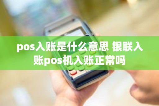 pos入账是什么意思 银联入账pos机入账正常吗