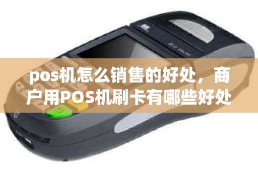 pos机怎么销售的好处，商户用POS机刷卡有哪些好处