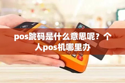 pos跳码是什么意思呢？个人pos机哪里办