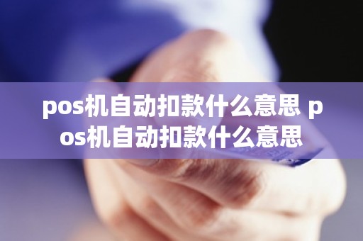 pos机自动扣款什么意思 pos机自动扣款什么意思