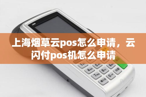 上海烟草云pos怎么申请，云闪付pos机怎么申请