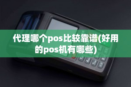 代理哪个pos比较靠谱(好用的pos机有哪些)