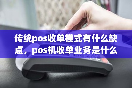 传统pos收单模式有什么缺点，pos机收单业务是什么