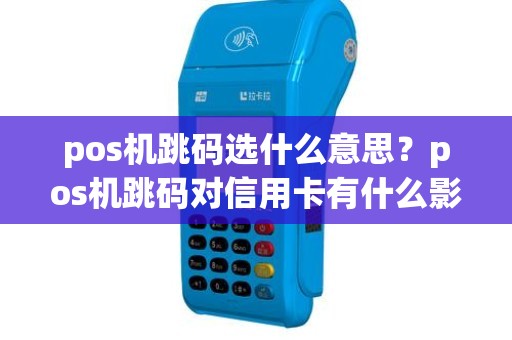 pos机跳码选什么意思？pos机跳码对信用卡有什么影响