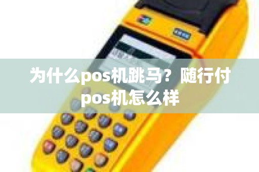 为什么pos机跳马？随行付pos机怎么样