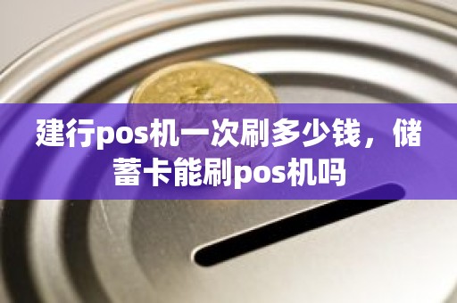 建行pos机一次刷多少钱，储蓄卡能刷pos机吗