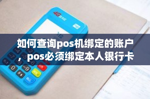 如何查询pos机绑定的账户，pos必须绑定本人银行卡吗
