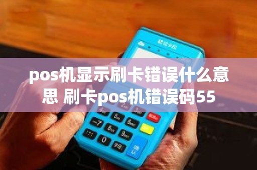 pos机显示刷卡错误什么意思 刷卡pos机错误码55