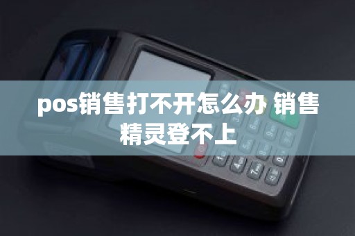 pos销售打不开怎么办 销售精灵登不上