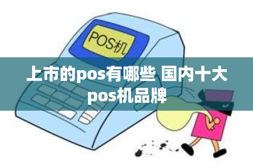 上市的pos有哪些 国内十大pos机品牌