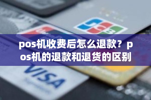 pos机收费后怎么退款？pos机的退款和退货的区别