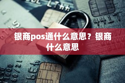 银商pos通什么意思？银商什么意思