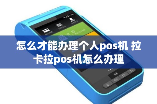 怎么才能办理个人pos机 拉卡拉pos机怎么办理