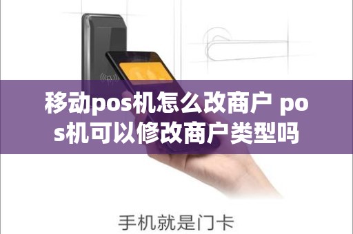 移动pos机怎么改商户 pos机可以修改商户类型吗