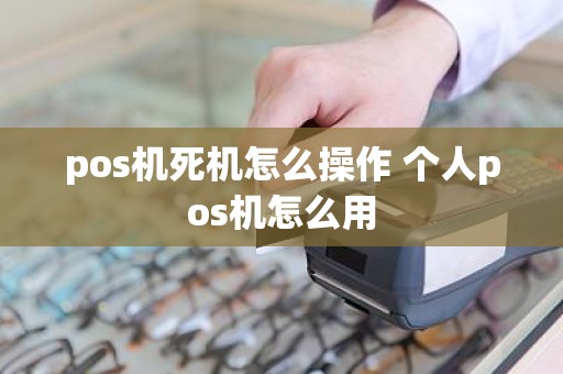 pos机死机怎么操作 个人pos机怎么用