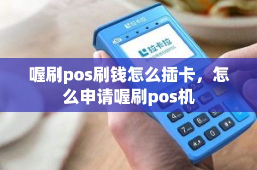 喔刷pos刷钱怎么插卡，怎么申请喔刷pos机