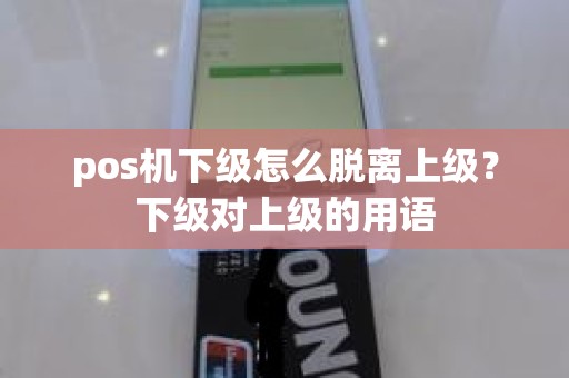 pos机下级怎么脱离上级？下级对上级的用语