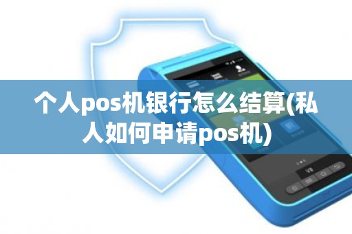 个人pos机银行怎么结算(私人如何申请pos机)