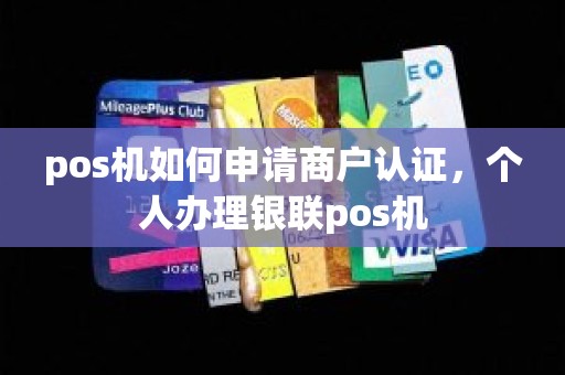 pos机如何申请商户认证，个人办理银联pos机