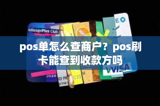 pos单怎么查商户？pos刷卡能查到收款方吗